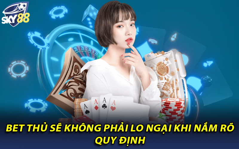 Bet thủ sẽ không phải lo ngại khi nắm rõ quy định