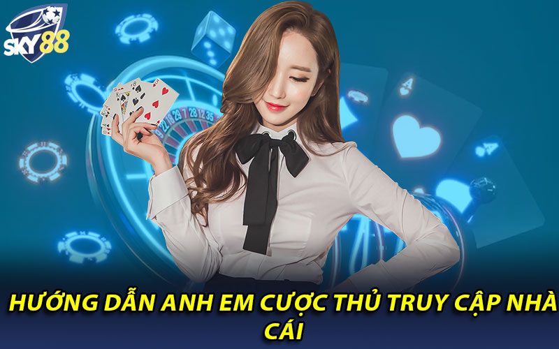 Hướng dẫn anh em cược thủ truy cập nhà cái