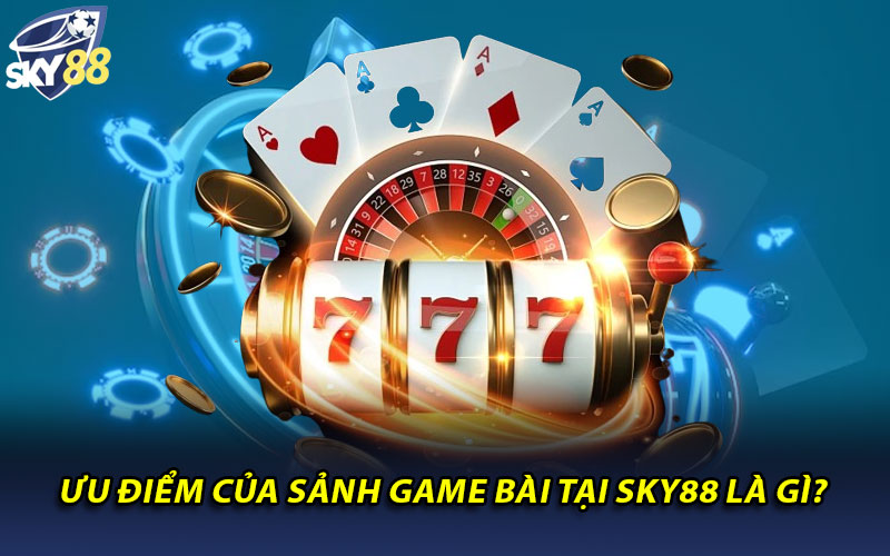 Ưu điểm của sảnh game bài tại Sky88 là gì?