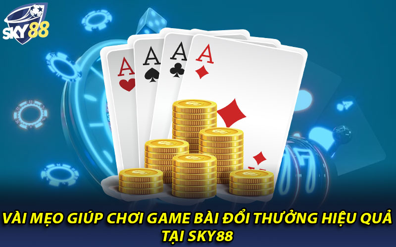 Vài mẹo giúp chơi game bài đổi thưởng hiệu quả tại Sky88